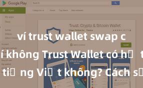 ví trust wallet swap có mất phí không Trust Wallet có hỗ trợ tiếng Việt không? Cách sử dụng dễ dàng